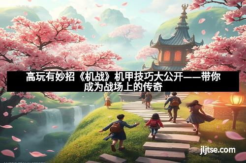 高玩有妙招《机战》机甲技巧大公开——带你成为战场上的传奇