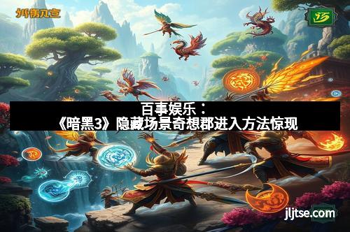 百事娱乐：《暗黑3》隐藏场景奇想郡进入方法惊现