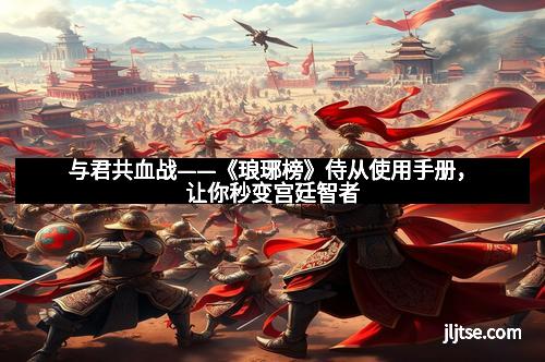 与君共血战——《琅琊榜》侍从使用手册，让你秒变宫廷智者